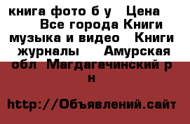 книга фото б/у › Цена ­ 200 - Все города Книги, музыка и видео » Книги, журналы   . Амурская обл.,Магдагачинский р-н